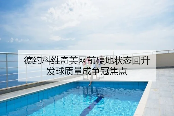 德约科维奇美网前硬地状态回升 发球质量成争冠焦点