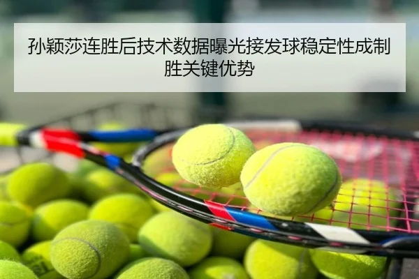 孙颖莎连胜后技术数据曝光接发球稳定性成制胜关键优势