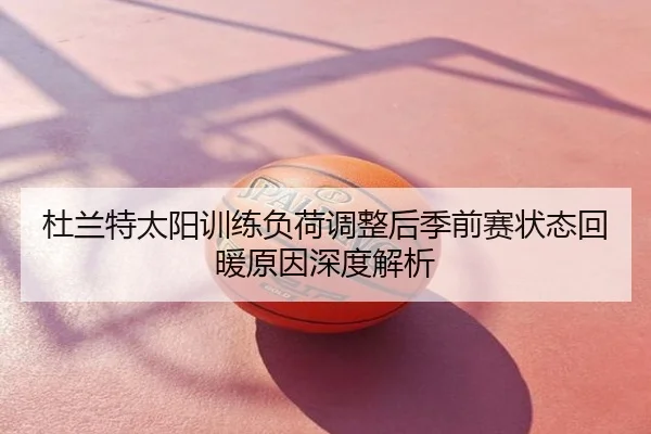 杜兰特太阳训练负荷调整后季前赛状态回暖原因深度解析